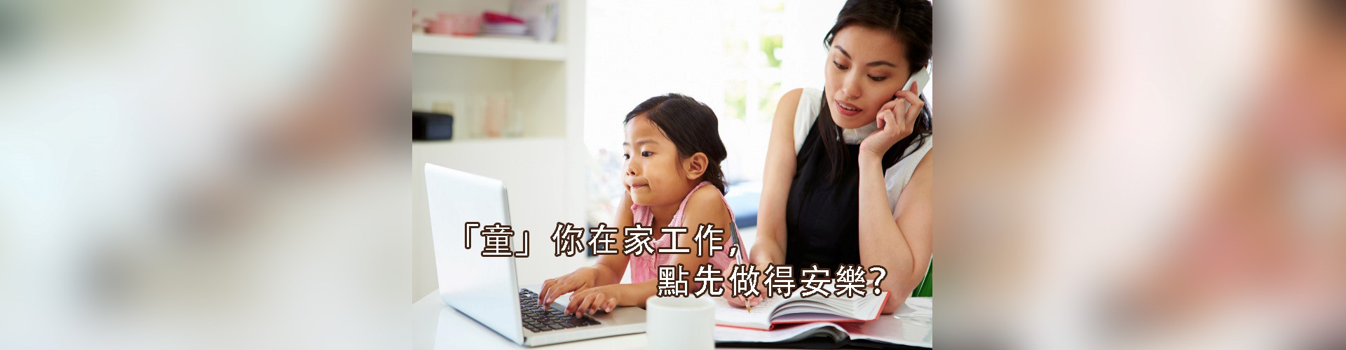 「家長智Net」最新推介：「童」你在家工作，點先做得安樂？